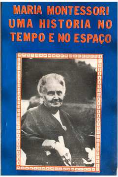 maria montessori uma historia no tempo e no espaço