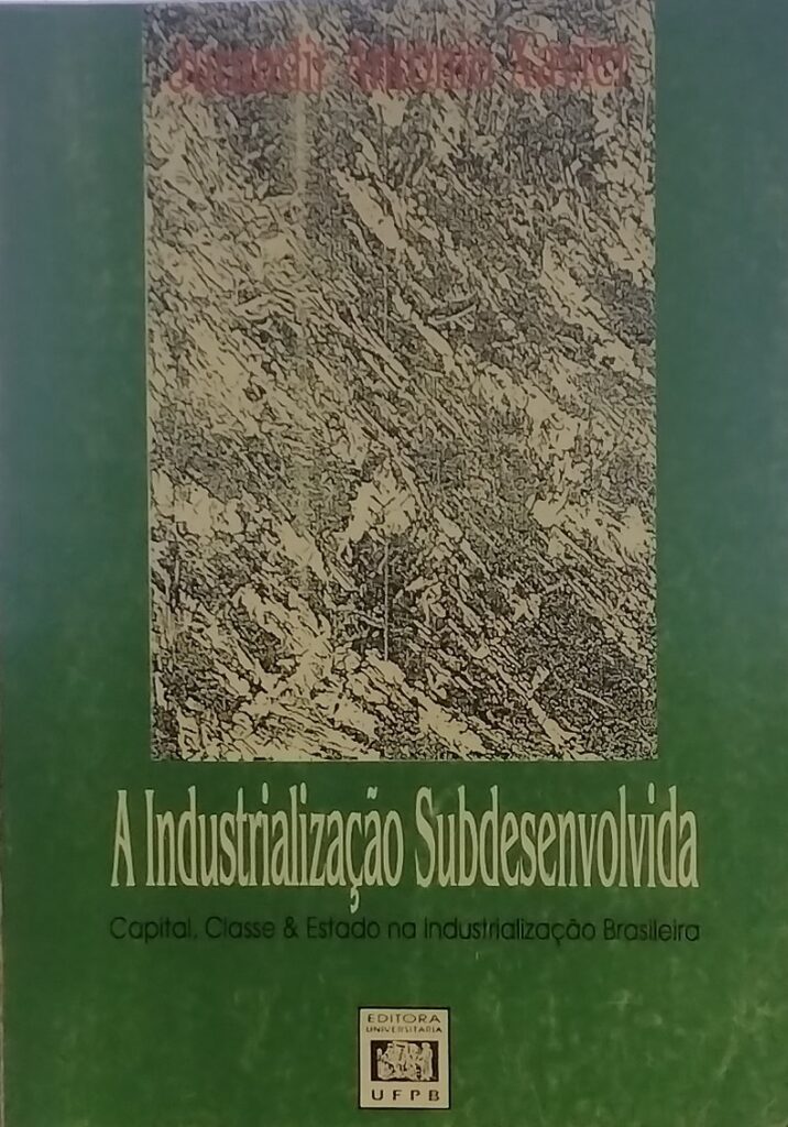 A Industrialização Subdesenvolvida - Capital, Classe e Estado na Industrialização Brasileiro