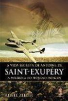 A Vida Secreta De Antoine Saint- Exupery - A Parabola Do Pequeno Principe