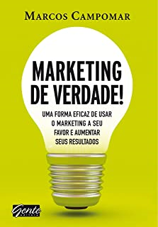 Marketing De Verdade - Uma Forma Eficaz De Usar O Marketing A Seu Favor E Aumentar Seus Resultados