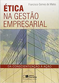 Etica Na Gestao Empresarial Da Conscientizacao A Acao