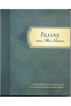 Filhas Em Meu Reino - A Historia E O Trabalho Da Sociedade De Socorro