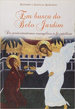 Em Busca Do Belo Jardim - Do Protestantismo Evangelico A Fe Catolica