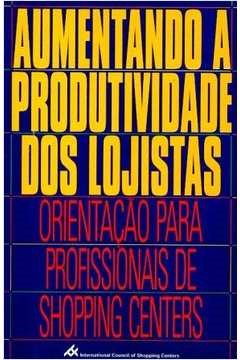 Aumentando A Produtividade Dos Lojistas - Orientacao Para Profissionais De Shopping Centers