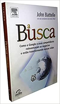 A Busca - Como O Google E Seus Competidores Reiventaram Os Negocios E Estao Transformando Nossas Vidas