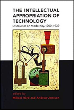The Intellectual Appropriation Of Technology - Discourses On Modernity 1900-1939