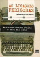 As Ligacoes Perigosas - Relacoes Entre Literatura E Jornalismo Na Decada De 70 No Brasil