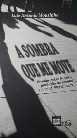 A Sombra Que Me Move - Ensaios Sobre Ficcao E Producao De Sentido - Cinema, Literatura, Tv
