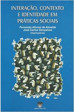 Interacao, Contexto E Identidade Em Praticas Sociais