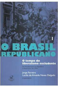 O Tempo Do Liberalismo Excludente Da Proclamacao Da Republica A Revolucao De 1930 V.01