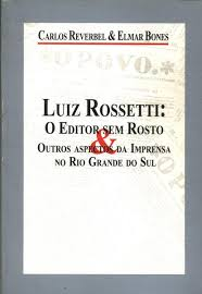 Luiz Rossetti - O Editor Sem Rosto E Outros Aspectos Da Impresa