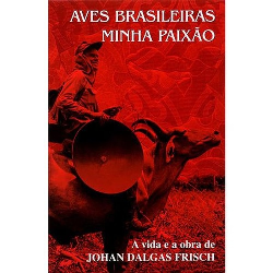 Aves Brasileiras Minha Paixao - A Vida E A Obra De Johan Dalgas Frisch