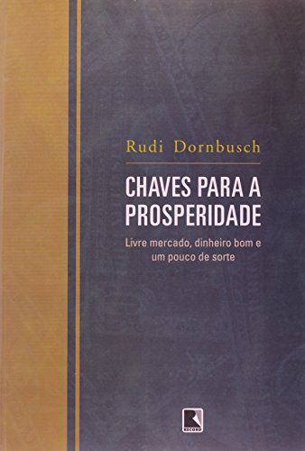 Chaves Para A Prosperidade - Livre Mercado, Dinheiro Bom E Um Pouco De Sorte