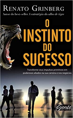 O Instinto Do Sucesso - Transforme Seus Impulsos Primitivos Em Poderosos Aliados Na Sua Carreira E Nos Negocios