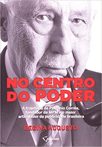 No Centro do Poder - A Trajetória de Petrônio Corrêa, Fundador da MPM e o Maior Articulador da Publicidade Brasileira