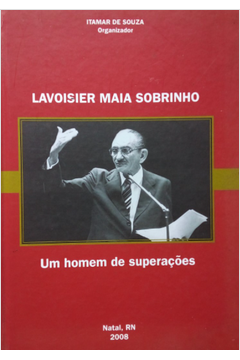 Lavoisier Maia Sobrinho - Um Homem De Superacoes