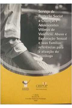 Servico De Protecao Social A Criancas E Adolescentes Vitimas De Violencia Abuso E Exploracao Sexual E Suas Familias - Referencias Para A Atuacao Do Psicologo