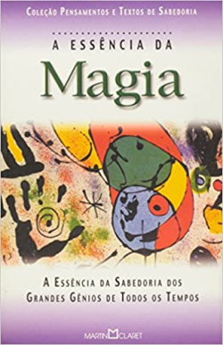 A Essencia Da Magia - A Essencia Da Sabedoria Dos Grandes Genios De Todos Os Tempos