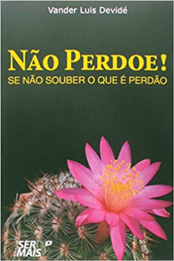 Nao Perdoe! Se Nao Souber O Que E Perdao