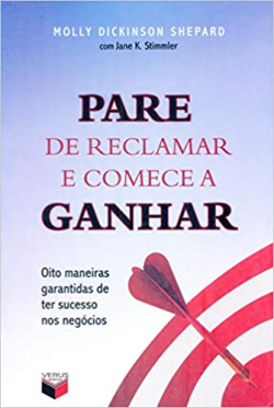 Pare De Reclamar E Comece A Ganhar - Oito Maneiras Garantidas De Ter Sucesso Nos Negocios