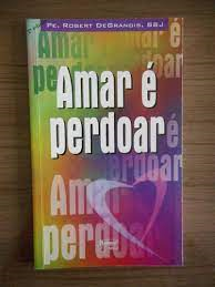 Perdoar E Amar - Historia Sobre A Necessidade De Perdoar