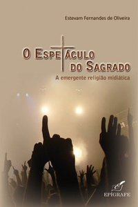 O Espetaculo Do Sagrado - A Emergente Religiao Midiatica