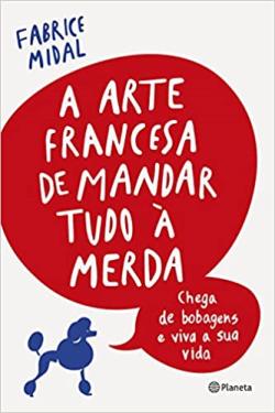 A Arte Francesa De Mandar Tudo A Merda - Chega De Bobagens E Viva A Sua Vida