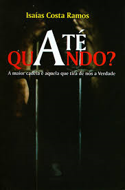 Ate Quando? - A Maior Cadeia E Aquela Que Tira De Nos A Verdade