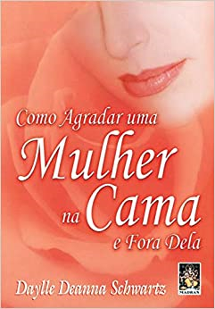 Como Agradar Uma Mulher Na Cama E Fora Dela