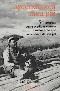 Aprendi Com Meu Pai - 54 Pessoas Bem Sucedidas Contam A Maior Licao Que Receberam De Seu Pai