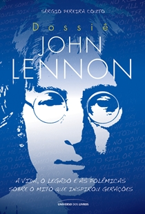 Dossie John Lennon - A Vida O Legado E As Polemicas Sobre O Mito Que Inspirou Geracoes