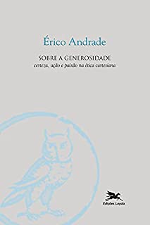Sobre a generosidade Certeza acao e paixao na etica cartesiana