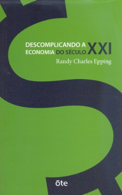 Descomplicando A Economia Do Seculo Xxi - 101 Informacoes Para Sobreviver E Prosperar No Novo Mercado Global