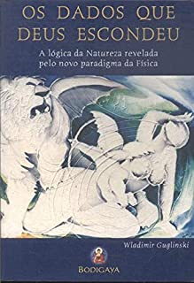 Dados Que Deus Escondeu - A Logica Da Natureza Revelada Pelo Novo Paradigma Da Fisica