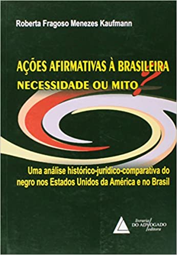 Ações Afirmativas à Brasileira - Necessidade Ou Mito - Uma Análise Histórico jurídico comparativa Do Negro Nos Estados Unidos Da América E No Brasil