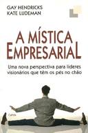 A Mistica Empresarial - Uma Nova Perspectiva Para Lideres Visionarios Que Tem Os Pes No Chao