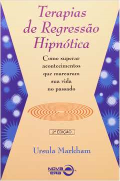 Terapias De Regressao Hipnotica - Como Superar Acontecimentos Que Marcaram Sua Vida No Passado
