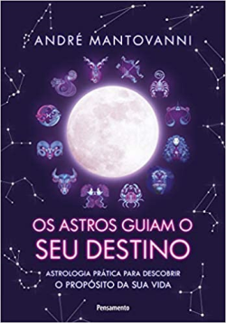 Os Astros Guiam Seu Destino - Astrologia Pratica Para Descobrir O Proposito Da Sua Vida
