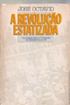 A Revolucao Estatizada - Um Estudo Sobre A Formacao Do Centralismo Em 30