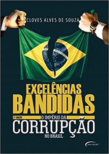 Excelências bandidas - O império da corrupção no Brasil