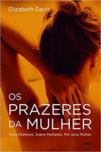 Os prazeres da mulher - para Mulheres, sobre Mulheres, por Uma Mulher