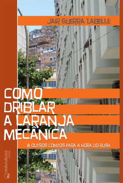 Como Driblar A Laranja Mecanica - E Outros Contos Para A Hora Do Rush