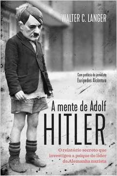 A Mente De Adolf Hitler - O Relatorio Secreto Que Investigou A Psique Do Lider Da Alemanha Nazista