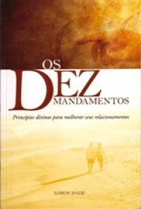 Dez Mandamentos, Os - Principios Divinos Para Melhorar Seus Relacionamentos