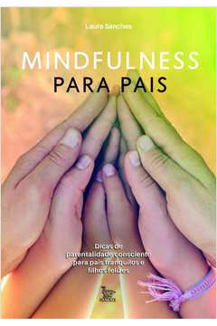 Mindfulness Para Pais - Dicas De Parentalidade Consciente Para Pais Tranquilos E Filhos Felizes