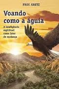 Voando Como A Aguia - A Inteligencia Espiritual Como Fator De Mudanca