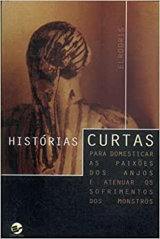 Historias Curtas - Para Domesticar As Paixoes Dos Anjos E Atenuar Os Sofrimentos Dos Monstros