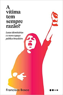 A Vitima Tem Sempre Razao - Lutas Identitarias E O Novo Espaco Publico Brasileiro