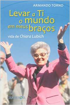 Levar A Ti O Mundo Em Meus Bracos - Vida De Chiara Lubich