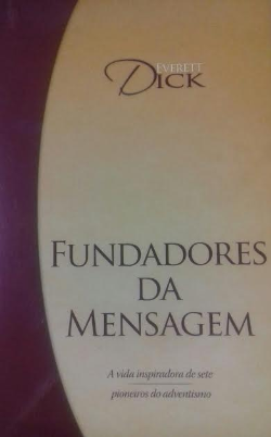Fundadores Da Mensagem - A Vida Inspiradora De Sete Pioneiros Do Adventismo